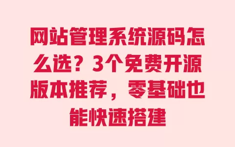 网站管理系统源码怎么选?3个免费开源版本推荐,零基础也能快速搭建 一