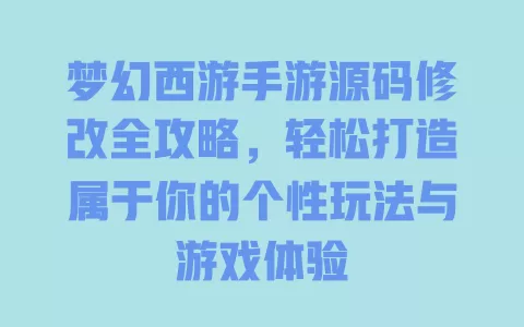 梦幻西游手游源码修改全攻略，轻松打造属于你的个性玩法与游戏体验 一