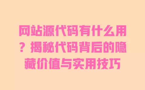 网站源代码有什么用？揭秘代码背后的隐藏价值与实用技巧 一