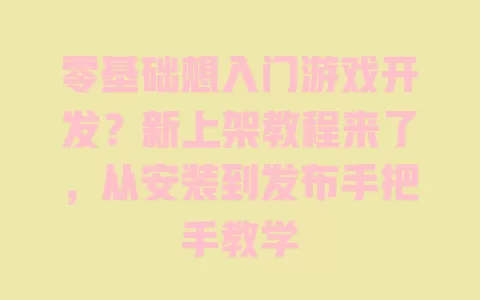 零基础想入门游戏开发?新上架教程来了,从安装到发布手把手教学 一