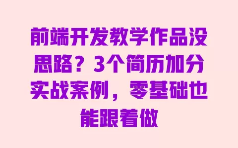 前端开发教学作品没思路?3个简历加分实战案例,零基础也能跟着做 一