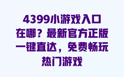 4399小游戏入口在哪?最新官方正版一键直达,免费畅玩热门游戏 一
