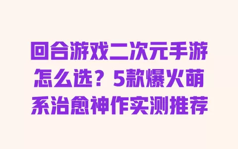 回合游戏二次元手游怎么选?5款爆火萌系治愈神作实测推荐 一