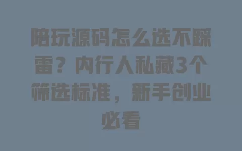 陪玩源码怎么选不踩雷？内行人私藏3个筛选标准，新手创业必看 一