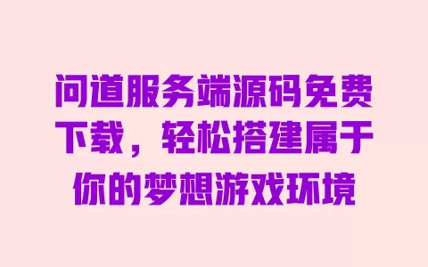 问道服务端源码免费下载，轻松搭建属于你的梦想游戏环境 一