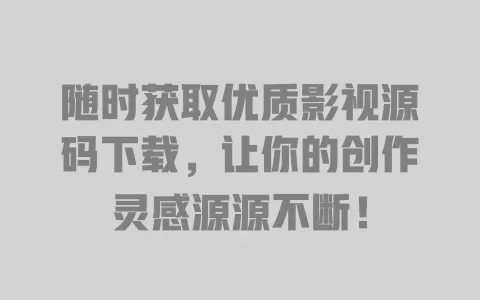 随时获取优质影视源码下载,让你的创作灵感源源不断! 一