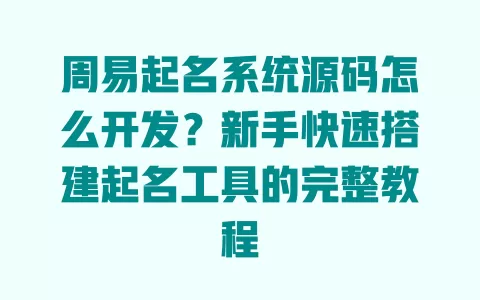 周易起名系统源码怎么开发?新手快速搭建起名工具的完整教程 一