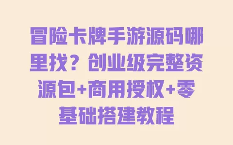 冒险卡牌手游源码哪里找?创业级完整资源包+商用授权+零基础搭建教程 一