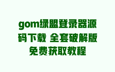 gom绿盟登录器源码下载 全套破解版免费获取教程 一