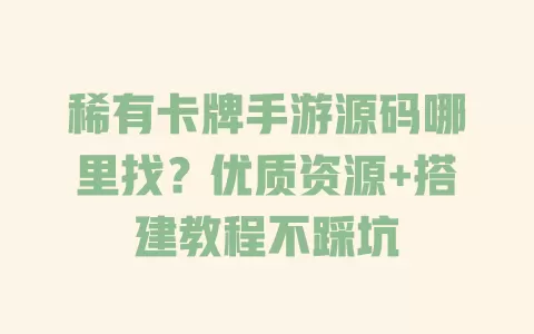 稀有卡牌手游源码哪里找?优质资源+搭建教程不踩坑 一