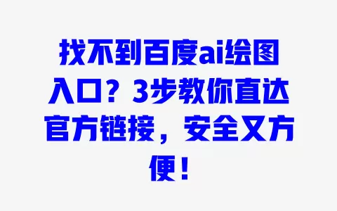 找不到百度ai绘图入口?3步教你直达官方链接,安全又方便! 一