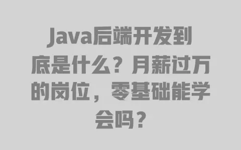 Java后端开发到底是什么?月薪过万的岗位,零基础能学会吗? 一
