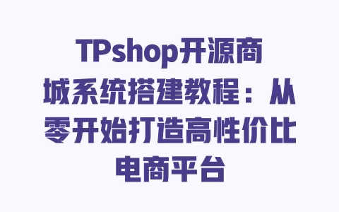 TPshop开源商城系统搭建教程:从零开始打造高性价比电商平台 一