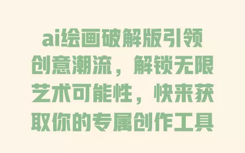 ai绘画破解版引领创意潮流，解锁无限艺术可能性，快来获取你的专属创作工具！ 一