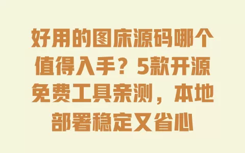 好用的图床源码哪个值得入手?5款开源免费工具亲测,本地部署稳定又省心 一