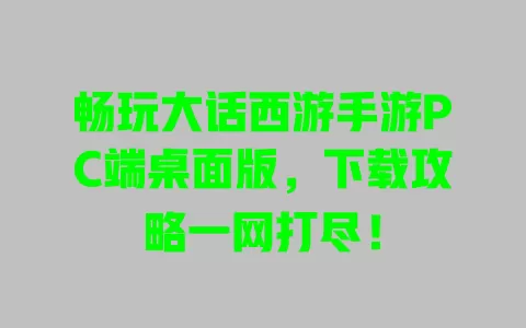 畅玩大话西游手游PC端桌面版，下载攻略一网打尽！ 一