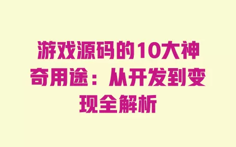 游戏源码的10大神奇用途:从开发到变现全解析 一