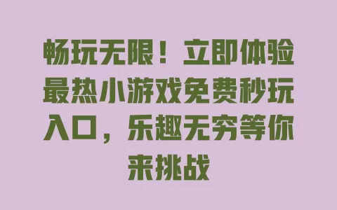 畅玩无限！立即体验最热小游戏免费秒玩入口，乐趣无穷等你来挑战 一