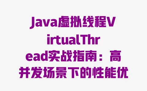 Java虚拟线程VirtualThread实战指南：高并发场景下的性能优化秘籍 一