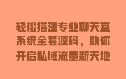 轻松搭建专业聊天室系统全套源码,助你开启私域流量新天地 一