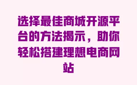 选择最佳商城开源平台的方法揭示，助你轻松搭建理想电商网站 一