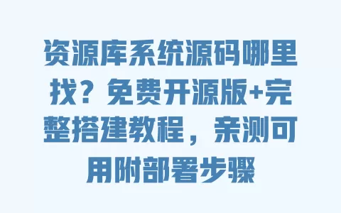 资源库系统源码哪里找?免费开源版+完整搭建教程,亲测可用附部署步骤 一