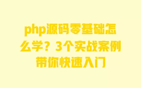 php源码零基础怎么学?3个实战案例带你快速入门 一