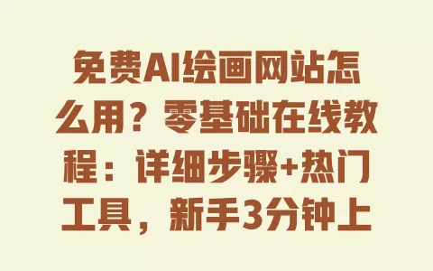 免费AI绘画网站怎么用?零基础在线教程:详细步骤+热门工具,新手3分钟上手出效果图 一