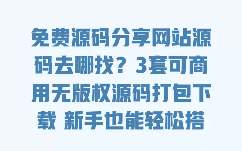 免费源码分享网站源码去哪找？3套可商用无版权源码打包下载 新手也能轻松搭建 一