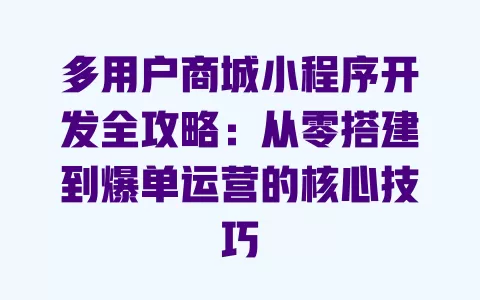 多用户商城小程序开发全攻略:从零搭建到爆单运营的核心技巧 一