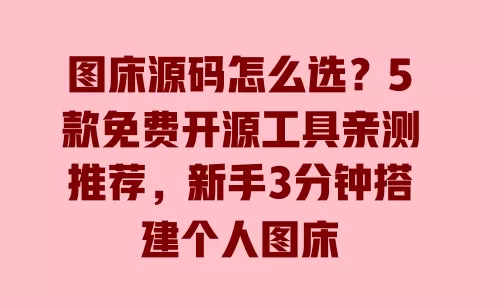 图床源码怎么选?5款免费开源工具亲测推荐,新手3分钟搭建个人图床 一