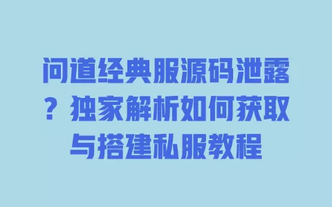 问道经典服源码泄露?独家解析如何获取与搭建私服教程 一