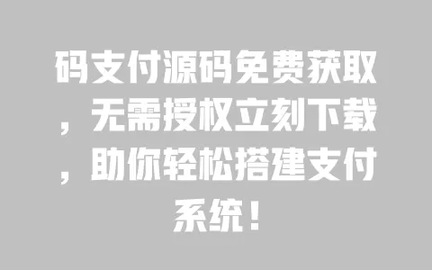 码支付源码免费获取,无需授权立刻下载,助你轻松搭建支付系统! 一