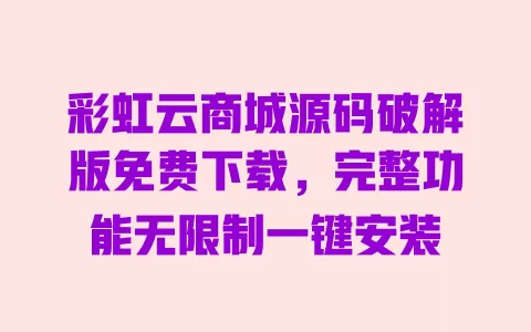 彩虹云商城源码破解版免费下载,完整功能无限制一键安装 一