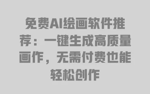 免费AI绘画软件推荐:一键生成高质量画作,无需付费也能轻松创作 一