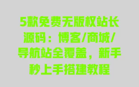 5款免费无版权站长源码:博客/商城/导航站全覆盖,新手秒上手搭建教程 一