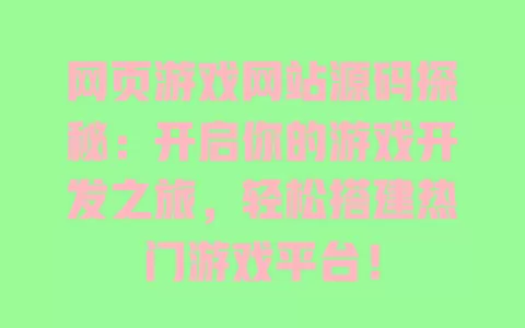网页游戏网站源码探秘：开启你的游戏开发之旅，轻松搭建热门游戏平台！ 一