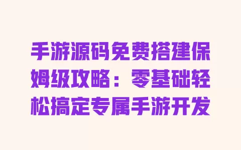 手游源码免费搭建保姆级攻略:零基础轻松搞定专属手游开发 一
