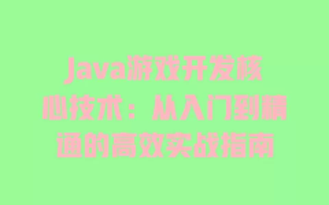 Java游戏开发核心技术:从入门到精通的高效实战指南 一