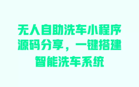 无人自助洗车小程序源码分享,一键搭建智能洗车系统 一