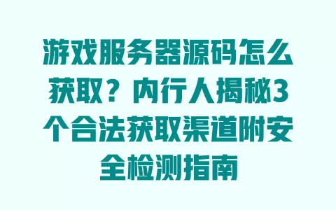 游戏服务器源码怎么获取?内行人揭秘3个合法获取渠道附安全检测指南 一