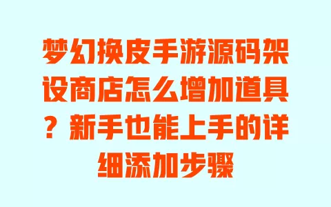梦幻换皮手游源码架设商店怎么增加道具?新手也能上手的详细添加步骤 一