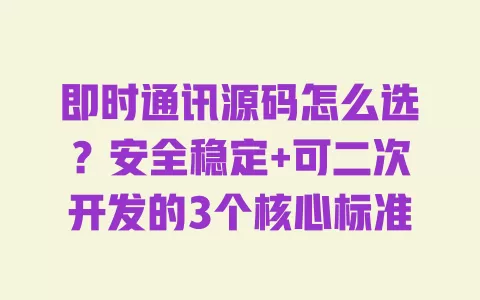 即时通讯源码怎么选?安全稳定+可二次开发的3个核心标准 一