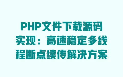 PHP文件下载源码实现:高速稳定多线程断点续传解决方案 一