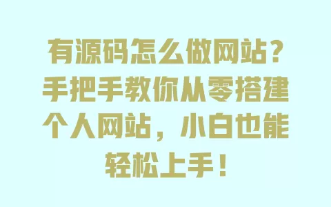 有源码怎么做网站?手把手教你从零搭建个人网站,小白也能轻松上手! 一