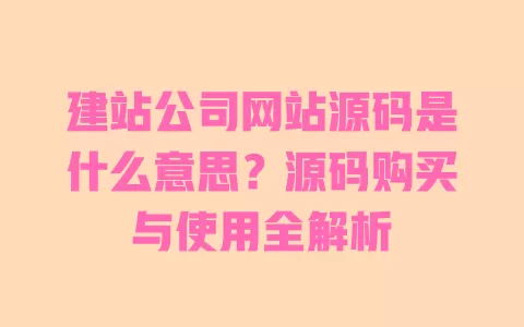 建站公司网站源码是什么意思?源码购买与使用全解析 一
