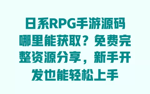 日系RPG手游源码哪里能获取?免费完整资源分享,新手开发也能轻松上手 一