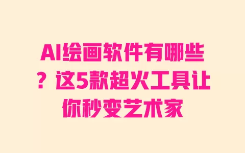 AI绘画软件有哪些?这5款超火工具让你秒变艺术家 一