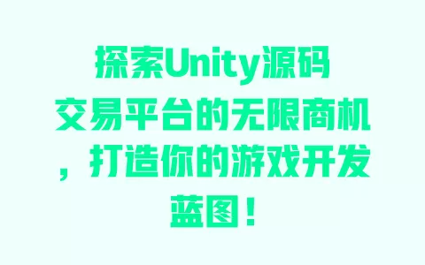 探索Unity源码交易平台的无限商机，打造你的游戏开发蓝图！ 一