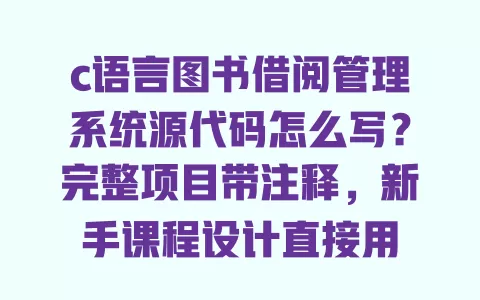 c语言图书借阅管理系统源代码怎么写?完整项目带注释,新手课程设计直接用 一
